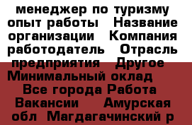 .менеджер по туризму-опыт работы › Название организации ­ Компания-работодатель › Отрасль предприятия ­ Другое › Минимальный оклад ­ 1 - Все города Работа » Вакансии   . Амурская обл.,Магдагачинский р-н